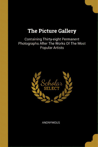 The Picture Gallery: Containing Thirty-eight Permanent Photographs After The Works Of The Most Po..., De Anonymous. Editorial Wentworth Pr, Tapa Blanda En Inglés