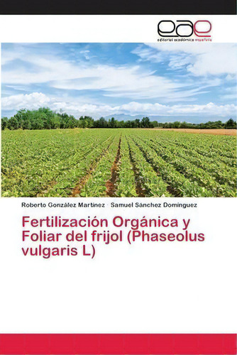 Fertilizacion Organica Y Foliar Del Frijol (phaseolus Vulgaris L), De Roberto González Martínez. Editorial Academica Espanola, Tapa Blanda En Español