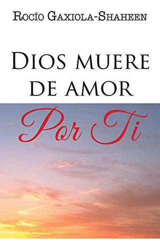 Dios Muere De Amor Por Ti (spanish Edition), De Gaxiola-shaheen, Rocío. Editorial Palibrio, Tapa Blanda En Español