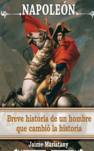 Napoleon: Breve Historia De Un Hombre Que Cambio La Historia
