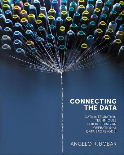 Connecting The Data : Data Integration Techniques For Building An Operational Data Store (ods), De Angelo R. Bobak., Vol. 1. Editorial Technics Publications Llc, Tapa Blanda En Inglés