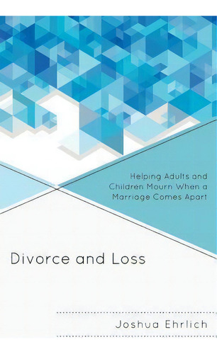 Divorce And Loss: Helping Adults And Children Mourn When A Marriage Comes Apart, De Joshua R. Ehrlich., Vol. 1. Editorial Rowman Littlefield, Tapa Dura En Inglés