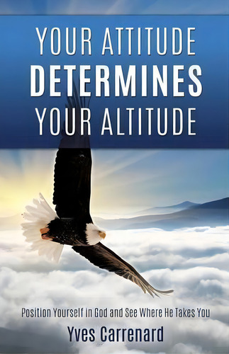 Your Attitude Determines Your Altitude, De Yves Carrenard. Editorial Xulon Press, Tapa Blanda En Inglés