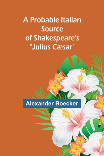 A Probable Italian Source Of Shakespeare's Julius Cãâ¦sar , De Alexander Boecker. Editorial Alpha Edition, Tapa Blanda En Inglés