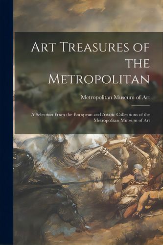 Art Treasures Of The Metropolitan: A Selection From The European And Asiatic Collections Of The M..., De Metropolitan Museum Of Art (new York. Editorial Hassell Street Pr, Tapa Blanda En Inglés