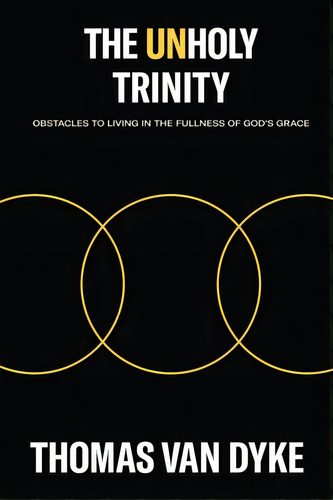 The Unholy Trinity: Obstacles To Living In The Fullness Of God's Grace, De Van Dyke, Thomas., Vol. 1. Editorial Elm Hill Books, Tapa Blanda En Inglés