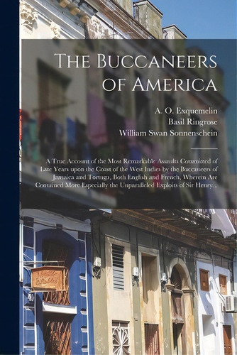The Buccaneers Of America: A True Account Of The Most Remarkable Assaults Committed Of Late Years..., De Exquemelin, A. O. (alexandre Olivier). Editorial Legare Street Pr, Tapa Blanda En Inglés