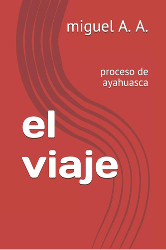 El Viaje: Proceso De Ayahuasca (spanish Edition)