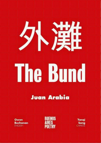 The Bund: Traducción Ingles: Gwen Buchanan / Traducción Chino: Yanqui, De Arabia, Juan. Serie N/a, Vol. Volumen Unico. Editorial Buenosaires Poetry, Tapa Blanda, Edición 1 En Español