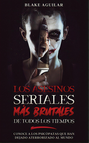 Los Asesinos Seriales Mãâ¡s Brutales De Todos Los Tiempos: Conoce A Los Psicãâ³patas Que Han De..., De Aguilar, Blake. Editorial Freedom Bound Pub, Tapa Blanda En Español