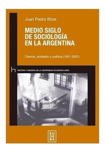 Libro Medio Siglo De Sociologia En La Argentina De Juan Pedr