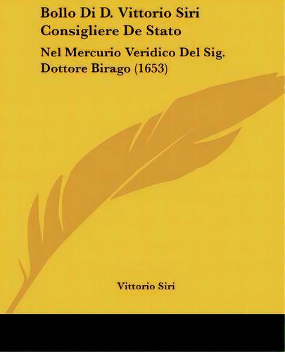 Bollo Di D. Vittorio Siri Consigliere De Stato: Nel Mercurio Veridico Del Sig. Dottore Birago (1653), De Siri, Vittorio. Editorial Kessinger Pub Llc, Tapa Blanda En Inglés