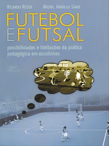 Futebol E Futsal: Possibilidades E Limitações Da Prática Pedagógica Em Escolinhas, De Rezer, Ricardo / Saad, Michel Angillo. Editorial Argos, Capa Mole, Edição 2022-01-06 00:00:00 Em Português