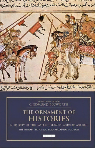 The Ornament Of Histories: A History Of The Eastern Islamic Lands Ad 650-1041 : The Persian Text ..., De Professor C. Edmund Bosworth. Editorial Bloomsbury Publishing Plc, Tapa Dura En Inglés