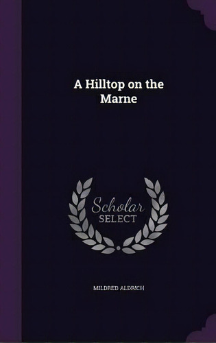 A Hilltop On The Marne, De Mildred Aldrich. Editorial Palala Press, Tapa Dura En Inglés