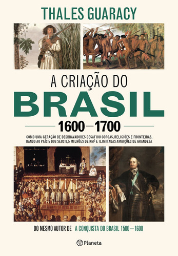 A criação do Brasil 1600-1700: Como uma geração de desbravadores implacáveis desafiou coroas, leis, fronteiras e exércitos católicos e protestantes, dando ao país cinco dos seus 8,5 milhões de quilômetos quadrados e ilimitadas ambições de grandeza, de Guaracy, Thales. Editora Planeta do Brasil Ltda., capa mole em português, 2018