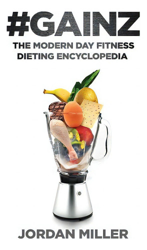 #gainz: The Modern Day Fitness Dieting Encyclopedia, De Miller, Jordan., Vol. 1. Editorial Createspace, Tapa Blanda En Inglés