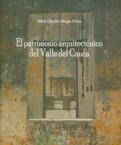 El Patrimonio Arquitectónico Del Valle Del Cauca, De María Claudia Villegas Corey. Editorial U. Javeriana, Tapa Dura, Edición 2016 En Español