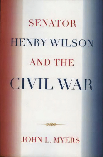 Senator Henry Wilson And The Civil War, De John L. Myers. Editorial University Press America, Tapa Blanda En Inglés