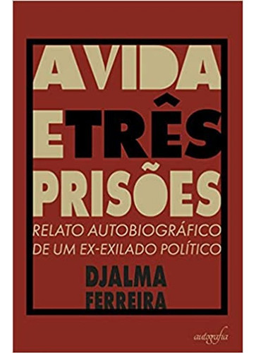 Livro: A Vida E Três Prisões, De Ferreira, Djalma. Editora Autografia Editora, Capa Mole Em Português, 2021
