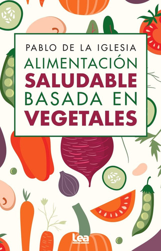Alimentacion Saludable Basada En Vegetales, De De La Iglesia, Pablo., Vol. 1. Editorial Lea Editorial, Tapa Blanda En Español