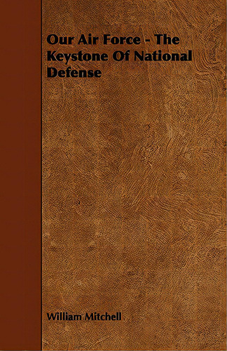 Our Air Force - The Keystone Of National Defense, De Mitchell, William., Vol. 1. Editorial Read Books, Tapa Blanda En Inglés