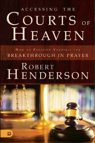 Accessing The Courts Of Heaven : Positioning Yourself For B, De Robert Henderson. Editorial Destiny Image En Inglés