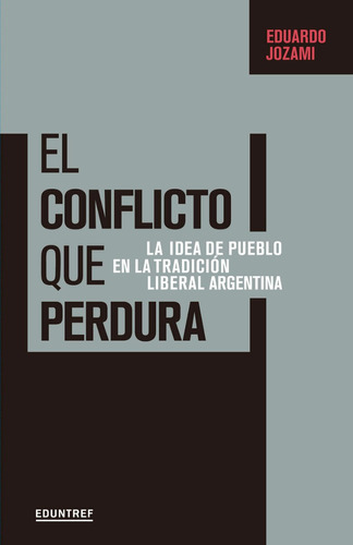 El Conflicto Que Perdura. La Idea De Pueblo En La Tradición Liberal Argentina, De Eduardo Jozami. Editorial Eduntref, Tapa Blanda En Español, 2018