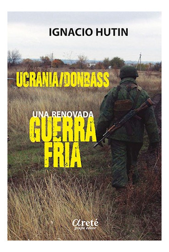 Ucrania / Donbass: Una Renovada Guerra Fria, De Hutin Ignacio., Vol. Volumen Unico. Editorial Arete, Tapa Blanda En Español, 2022