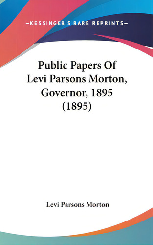 Public Papers Of Levi Parsons Morton, Governor, 1895 (1895), De Morton, Levi Parsons. Editorial Kessinger Pub Llc, Tapa Dura En Inglés