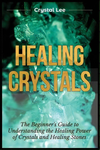 Healing Crystals : Beginner's Guide To Understanding The Healing Power Of Crystals And Healing St..., De Crystal Lee. Editorial Kyle Andrew Robertson, Tapa Blanda En Inglés