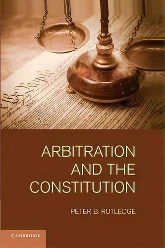 Arbitration And The Constitution, De Peter B. Rutledge. Editorial Cambridge University Press, Tapa Blanda En Inglés