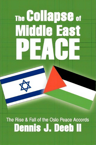 The Collapse Of Middle East Peace: The Rise & Fall Of The Oslo Peace Accords, De Dennis J Deeb Ii., Vol. 1. Editorial Iuniverse, Tapa Blanda En Inglés