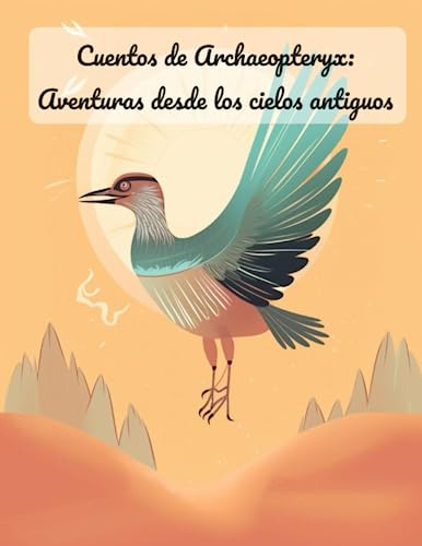 Cuentos De Archaeopteryx: Aventuras Desde Los Cielos Antiguo