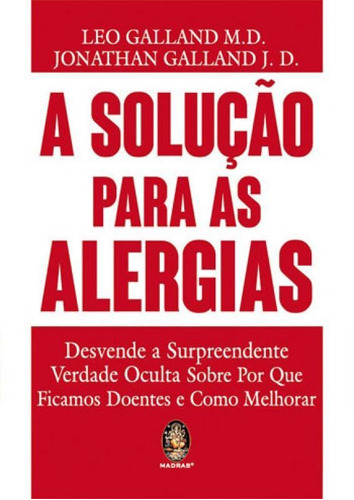 A SOLUÇÃO PARA AS ALERGIAS: DESVENDE A SURPREENDENTE VERDADE OCULTA SOBRE POR QUE FICAMOS DOENTES E COMO MELHORAR, de GALLAND, LEO / GALLAND, JONATHAN. Editora Madras, capa mole em português