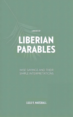 A Book Of Liberian Parables: Wise Sayings And Their Simple Interpretations, De Marshall, Lulu V.. Editorial Archway Pub, Tapa Blanda En Inglés