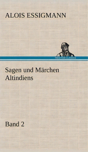 Sagen Und Marchen Altindiens, Band 2, De Alois Essigmann. Editorial Tredition Classics, Tapa Dura En Inglés