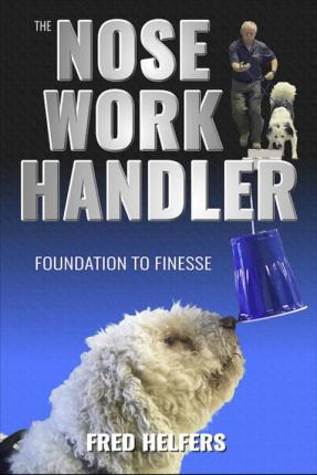 The Nose Work Handler : Foundation To Finesse - Fred Helf...