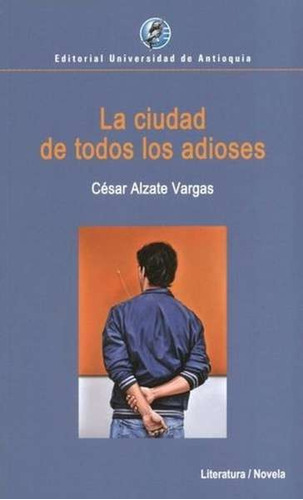 La Ciudad De Todos Los Adioses, De César Alzate Vargas. Editorial U. De Antioquia, Tapa Blanda, Edición 2021 En Español