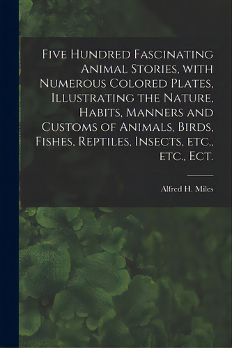 Five Hundred Fascinating Animal Stories, With Numerous Colored Plates, Illustrating The Nature, H..., De Miles, Alfred H. (alfred Henry) 1848. Editorial Legare Street Pr, Tapa Blanda En Inglés