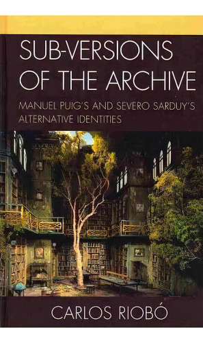 Sub-versions Of The Archive : Manuel Puig's And Severo Sarduy's Alternative Identities, De Carlos Riobo. Editorial Bucknell University Press, Tapa Dura En Inglés