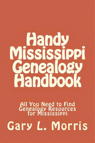 Handy Mississippi Genealogy Handbook: All You Need To Find Genealogy Resources For Mississippi, De Morris, Gary L.. Editorial Createspace, Tapa Blanda En Inglés
