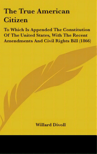 The True American Citizen: To Which Is Appended The Constitution Of The United States, With The R..., De Divoll, Willard. Editorial Kessinger Pub Llc, Tapa Dura En Inglés