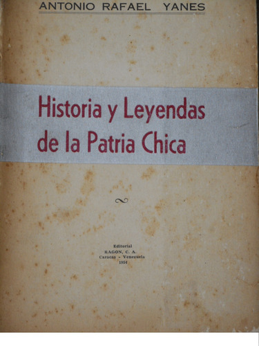 Historia Y Leyendas De La Patria Chica. Antonio Rafael Yanez