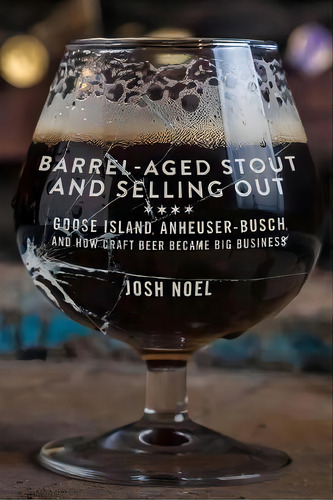 Barrel-aged Stout And Selling Out : Goose Island, Anheuser-busch, And How Craft Beer Became Big B..., De Josh Noel. Editorial Chicago Review Press, Tapa Blanda En Inglés