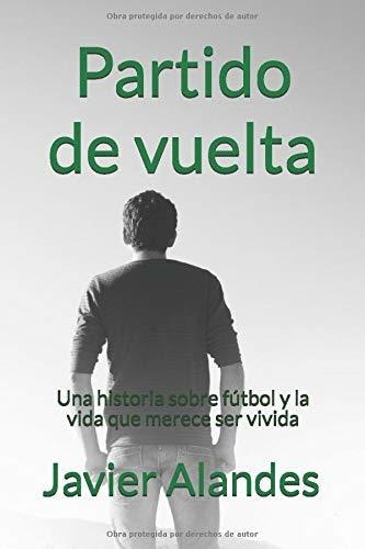 Partido De Vuelta: Una Historia Sobre Fútbol Y La Vida Que M