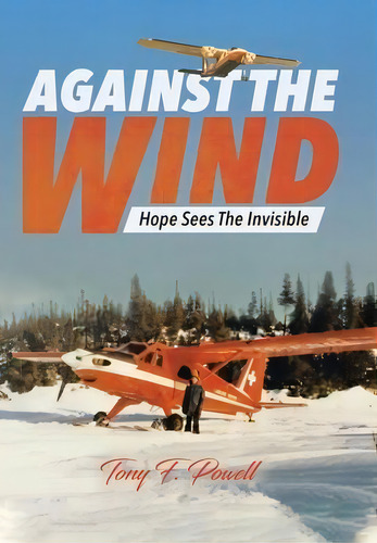 Against The Wind : Hope Sees The Invisible, De Tony F Powell. Editorial Tellwell Talent, Tapa Dura En Inglés