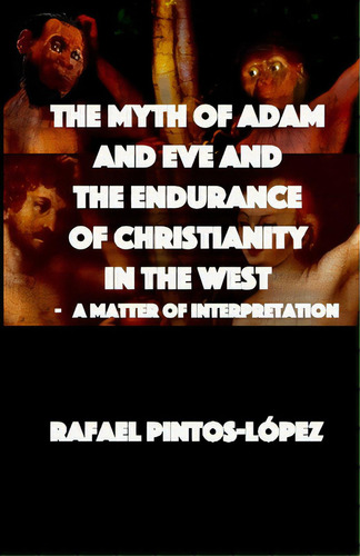 The Myth Of Adam & Eve And The Endurance Of Christianity In The West, De Pintos-lópez, Rafael. Editorial Lightning Source Inc, Tapa Blanda En Inglés