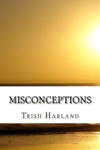 Misconceptions, De Trish Harland. Editorial Createspace Independent Publishing Platform, Tapa Blanda En Inglés