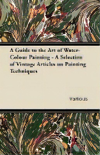 A Guide To The Art Of Water-colour Painting - A Selection Of Vintage Articles On Painting Techniques, De Various. Editorial Read Books, Tapa Blanda En Inglés